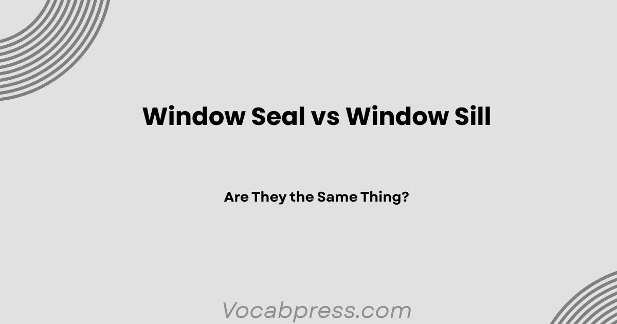 Window Seal vs Window Sill: Are They the Same Thing?