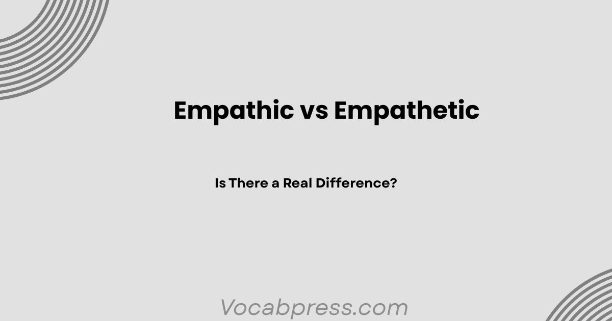 Empathic vs Empathetic: Is There a Real Difference?